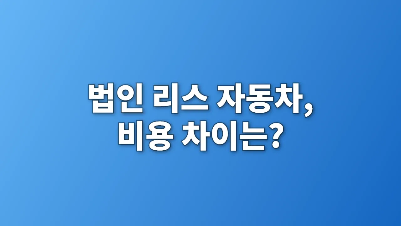 법인 리스 자동차, 비용 차이는?